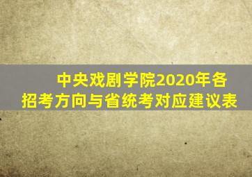 中央戏剧学院2020年各招考方向与省统考对应建议表