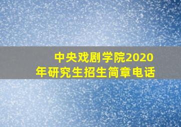 中央戏剧学院2020年研究生招生简章电话