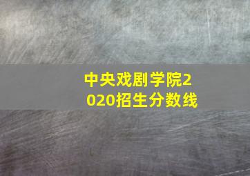 中央戏剧学院2020招生分数线