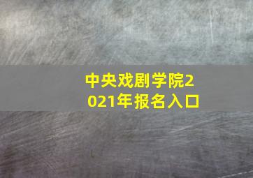 中央戏剧学院2021年报名入口