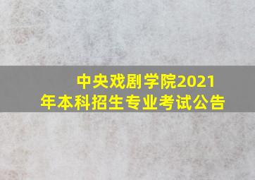 中央戏剧学院2021年本科招生专业考试公告