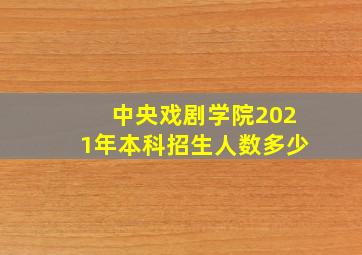 中央戏剧学院2021年本科招生人数多少