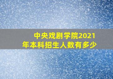 中央戏剧学院2021年本科招生人数有多少