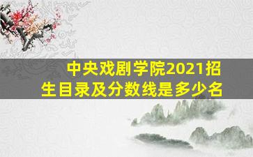 中央戏剧学院2021招生目录及分数线是多少名