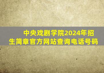 中央戏剧学院2024年招生简章官方网站查询电话号码