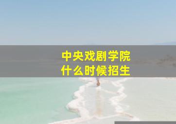 中央戏剧学院什么时候招生