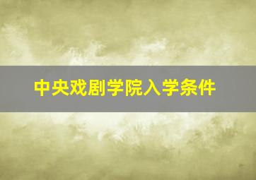 中央戏剧学院入学条件