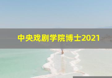 中央戏剧学院博士2021