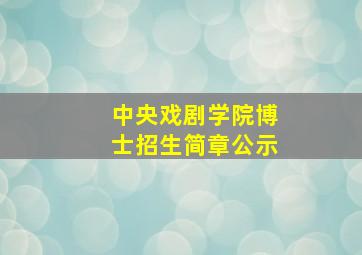 中央戏剧学院博士招生简章公示