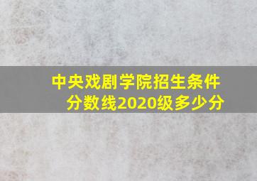 中央戏剧学院招生条件分数线2020级多少分