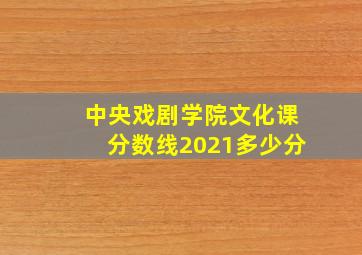 中央戏剧学院文化课分数线2021多少分