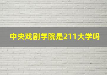 中央戏剧学院是211大学吗