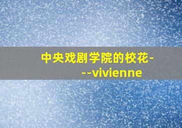 中央戏剧学院的校花---vivienne