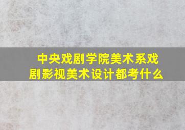 中央戏剧学院美术系戏剧影视美术设计都考什么