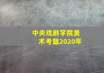 中央戏剧学院美术考题2020年