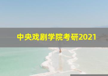 中央戏剧学院考研2021