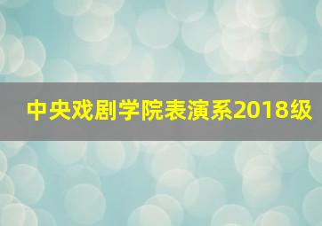 中央戏剧学院表演系2018级