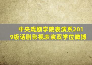 中央戏剧学院表演系2019级话剧影视表演双学位微博