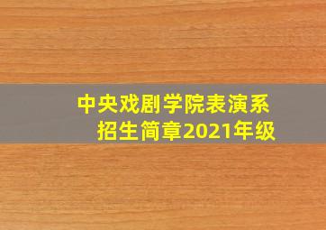 中央戏剧学院表演系招生简章2021年级