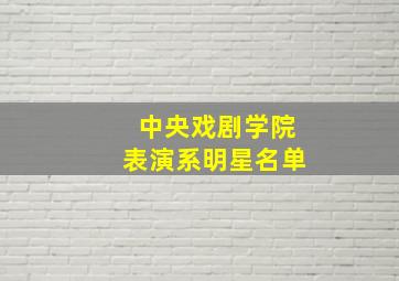 中央戏剧学院表演系明星名单