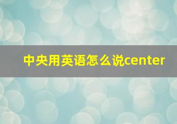 中央用英语怎么说center