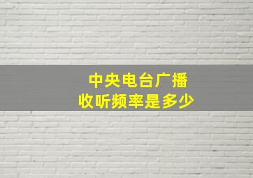 中央电台广播收听频率是多少