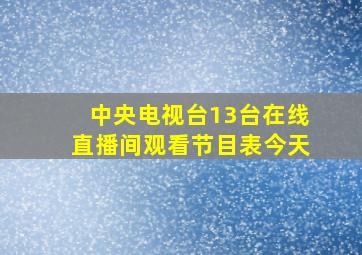 中央电视台13台在线直播间观看节目表今天