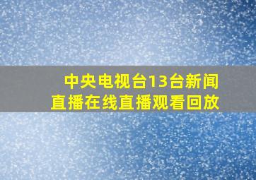 中央电视台13台新闻直播在线直播观看回放