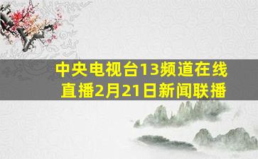 中央电视台13频道在线直播2月21日新闻联播