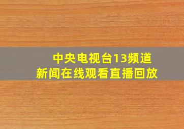 中央电视台13频道新闻在线观看直播回放