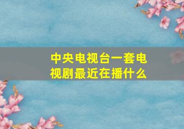 中央电视台一套电视剧最近在播什么