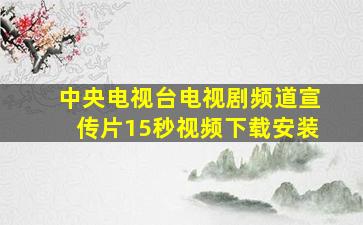 中央电视台电视剧频道宣传片15秒视频下载安装