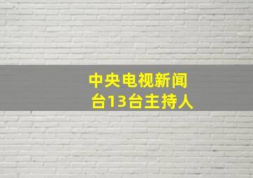 中央电视新闻台13台主持人