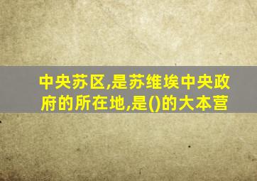 中央苏区,是苏维埃中央政府的所在地,是()的大本营