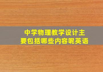 中学物理教学设计主要包括哪些内容呢英语