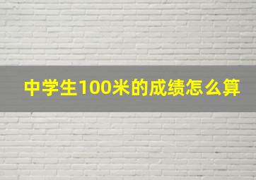 中学生100米的成绩怎么算