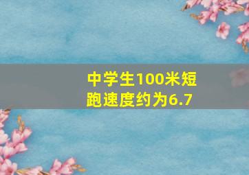 中学生100米短跑速度约为6.7