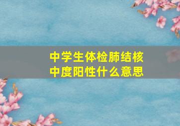 中学生体检肺结核中度阳性什么意思