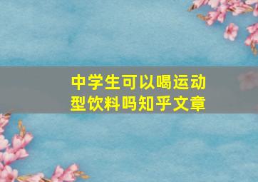 中学生可以喝运动型饮料吗知乎文章