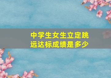 中学生女生立定跳远达标成绩是多少