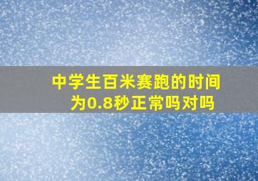 中学生百米赛跑的时间为0.8秒正常吗对吗