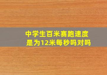 中学生百米赛跑速度是为12米每秒吗对吗