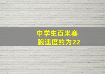 中学生百米赛跑速度约为22