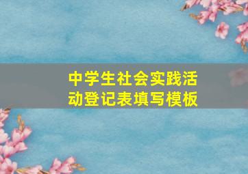 中学生社会实践活动登记表填写模板