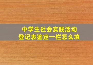 中学生社会实践活动登记表鉴定一栏怎么填