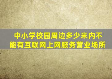 中小学校园周边多少米内不能有互联网上网服务营业场所