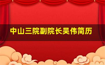 中山三院副院长吴伟简历