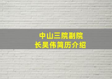 中山三院副院长吴伟简历介绍