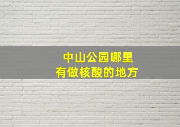 中山公园哪里有做核酸的地方