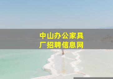 中山办公家具厂招聘信息网